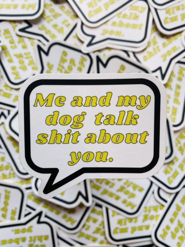Me and My Dog Talk Shit About You - Sticker designed by BARK