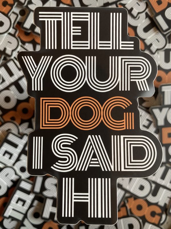 Tell Your Dog I Said Hi - Sticker designed by BARK.